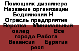 Помощник дизайнера › Название организации ­ Бедлинский Н.C. › Отрасль предприятия ­ Верстка › Минимальный оклад ­ 19 000 - Все города Работа » Вакансии   . Бурятия респ.